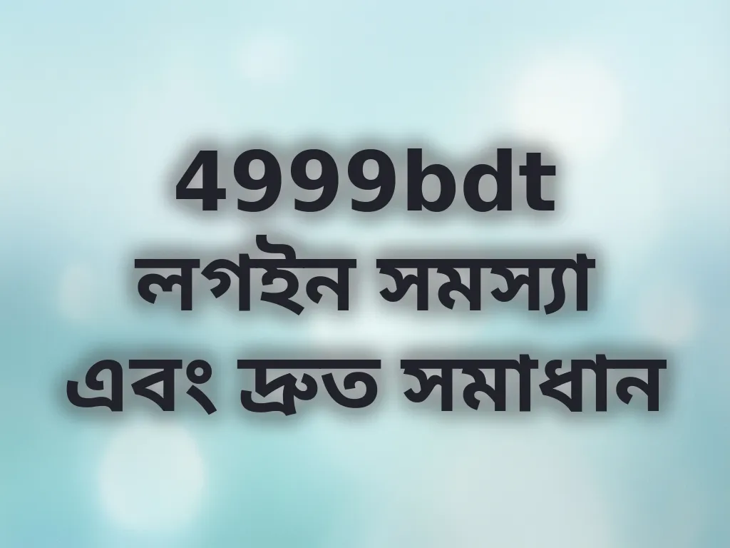 4999bdt লগইন সমস্যা এবং দ্রুত সমাধান