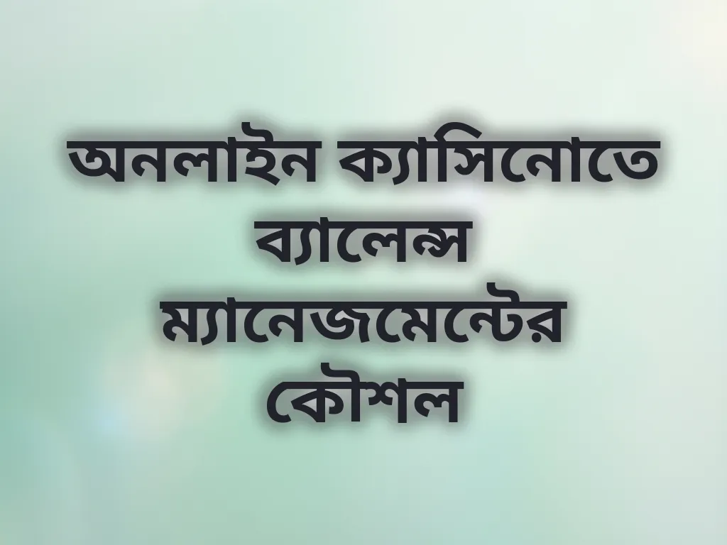 অনলাইন ক্যাসিনোতে ব্যালেন্স ম্যানেজমেন্টের কৌশল