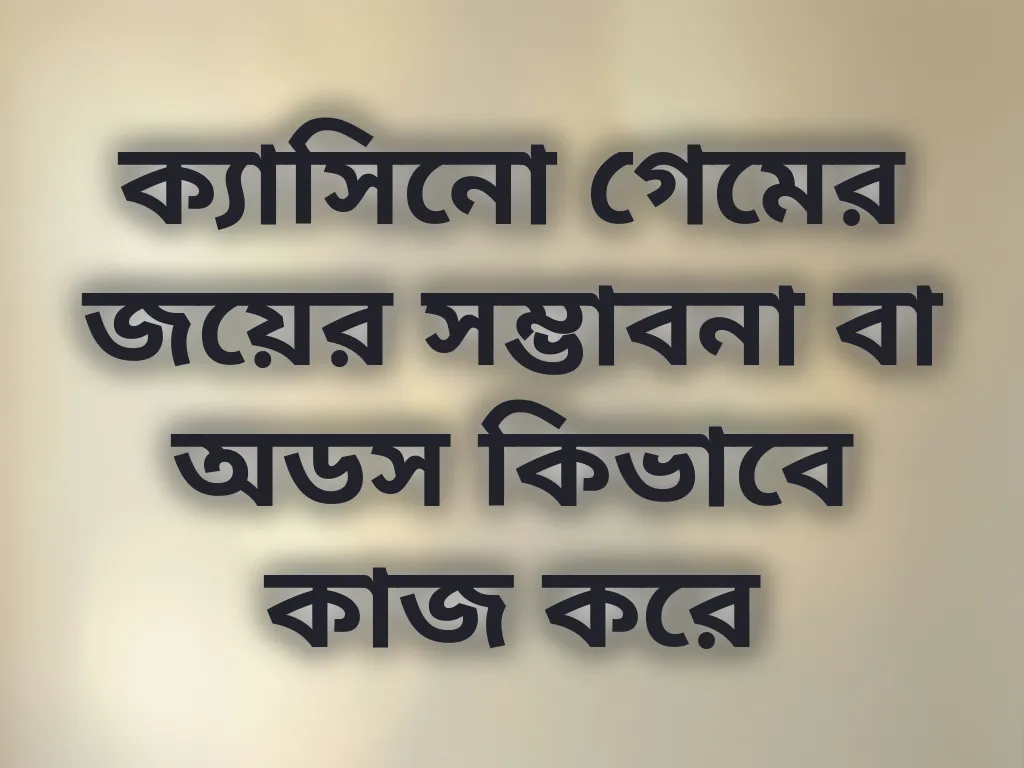 ক্যাসিনো গেমের জয়ের সম্ভাবনা বা অডস কিভাবে কাজ করে